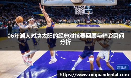 06年湖人对决太阳的经典对抗赛回顾与精彩瞬间分析