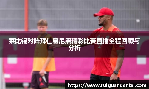 莱比锡对阵拜仁慕尼黑精彩比赛直播全程回顾与分析