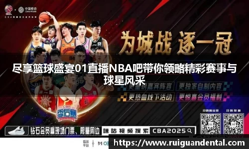 尽享篮球盛宴01直播NBA吧带你领略精彩赛事与球星风采