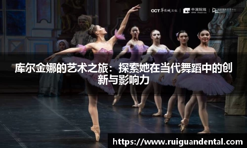 库尔金娜的艺术之旅：探索她在当代舞蹈中的创新与影响力