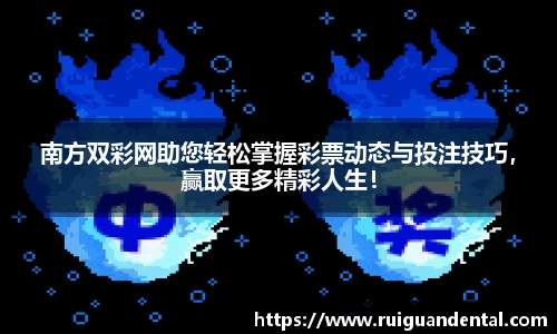 南方双彩网助您轻松掌握彩票动态与投注技巧，赢取更多精彩人生！
