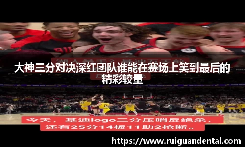 大神三分对决深红团队谁能在赛场上笑到最后的精彩较量
