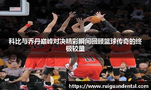 科比与乔丹巅峰对决精彩瞬间回顾篮球传奇的终极较量