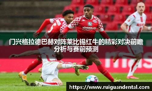 门兴格拉德巴赫对阵莱比锡红牛的精彩对决前瞻分析与赛前预测