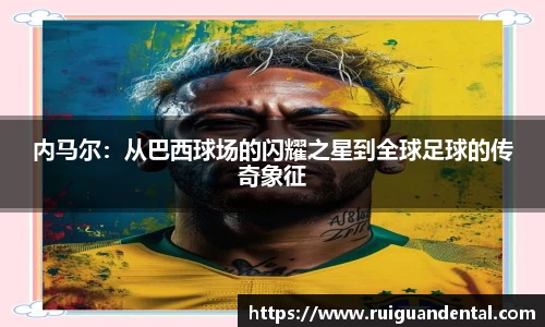 内马尔：从巴西球场的闪耀之星到全球足球的传奇象征