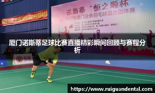 厦门诺斯蒂足球比赛直播精彩瞬间回顾与赛程分析