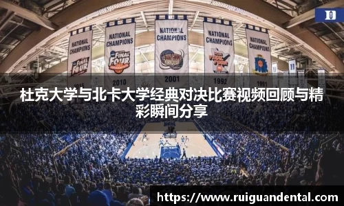 杜克大学与北卡大学经典对决比赛视频回顾与精彩瞬间分享