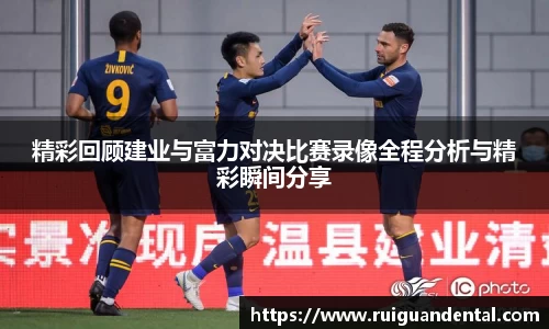 精彩回顾建业与富力对决比赛录像全程分析与精彩瞬间分享