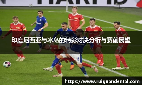 印度尼西亚与冰岛的精彩对决分析与赛前展望