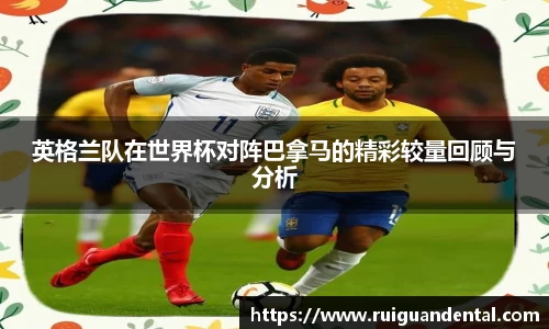 英格兰队在世界杯对阵巴拿马的精彩较量回顾与分析