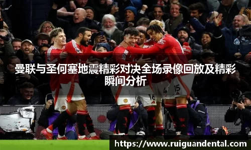 曼联与圣何塞地震精彩对决全场录像回放及精彩瞬间分析