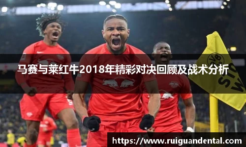 马赛与莱红牛2018年精彩对决回顾及战术分析
